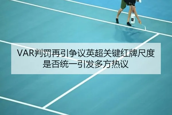 VAR判罚再引争议英超关键红牌尺度是否统一引发多方热议