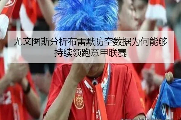 尤文图斯分析布雷默防空数据为何能够持续领跑意甲联赛