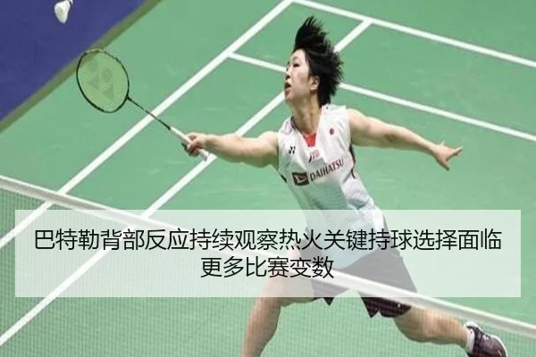 巴特勒背部反应持续观察热火关键持球选择面临更多比赛变数