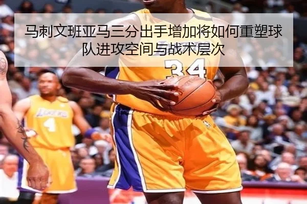 马刺文班亚马三分出手增加将如何重塑球队进攻空间与战术层次