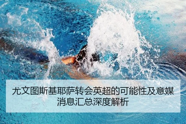 尤文图斯基耶萨转会英超的可能性及意媒消息汇总深度解析