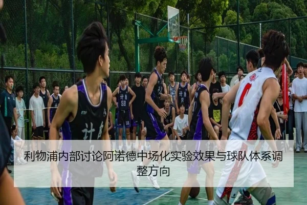 利物浦内部讨论阿诺德中场化实验效果与球队体系调整方向
