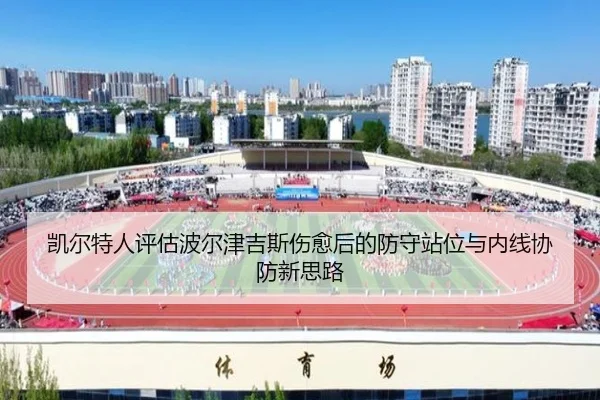 凯尔特人评估波尔津吉斯伤愈后的防守站位与内线协防新思路
