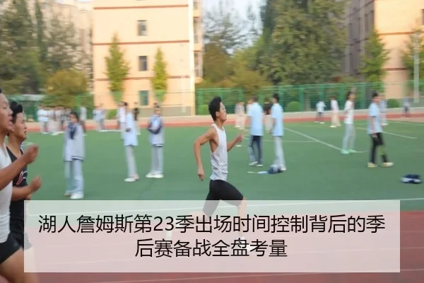湖人詹姆斯第23季出场时间控制背后的季后赛备战全盘考量